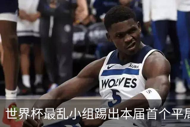 世界杯最乱小组踢出本届首个平局 扩招下出线形势大好