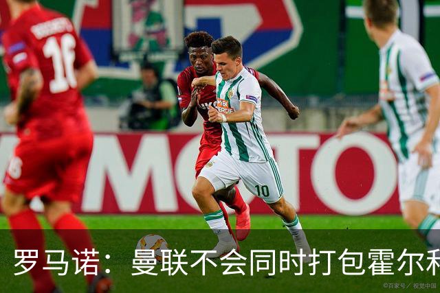 罗马诺：曼联不会同时打包霍尔和托纳利，成本或高达1.4至1.5亿欧