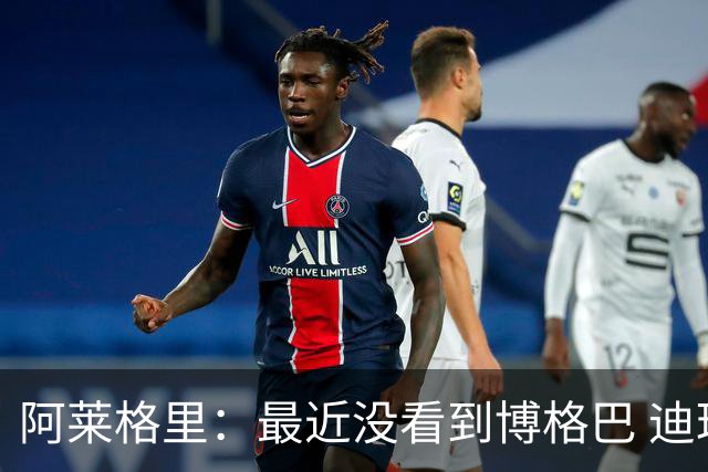 阿莱格里：最近没看到博格巴 迪玛利亚周三不会首发